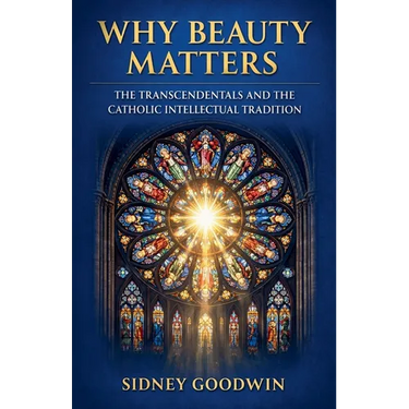 Why Beauty Matters: The Transcendentals and the Catholic Intellectual Tradition