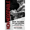 Non-Negotiable: Ten Years Incarcerated- Creating the Unbreakable Mindset