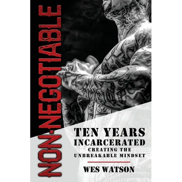 Non-Negotiable: Ten Years Incarcerated- Creating the Unbreakable Mindset