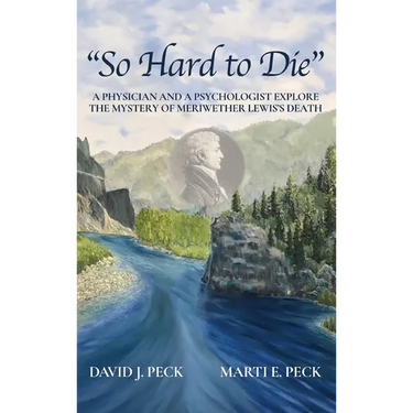 "So Hard to Die": A Physician and a Psychologist Explore the Mystery of Meriwether Lewis's Death