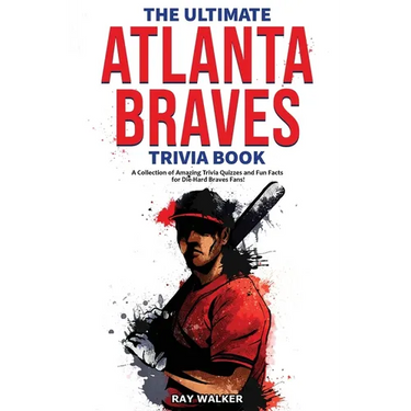The Ultimate Atlanta Braves Trivia Book: A Collection of Amazing Trivia Quizzes and Fun Facts for Die-Hard Braves Fans!