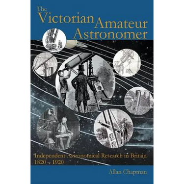 The Victorian Amateur Astronomer: Independent Astronomical Research in Britain 1820 - 1920