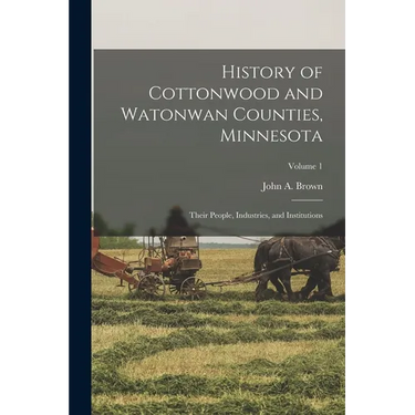 History of Cottonwood and Watonwan Counties, Minnesota: Their People, Industries, and Institutions; Volume 1