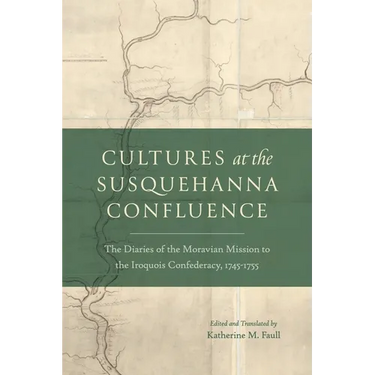 Cultures at the Susquehanna Confluence: The Diaries of the Moravian Mission to the Iroquois Confederacy, 1745-1755