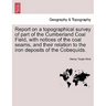 Report on a Topographical Survey of Part of the Cumberland Coal Field, with Notices of the Coal Seams, and Their Relation to the Iron Deposits of the
