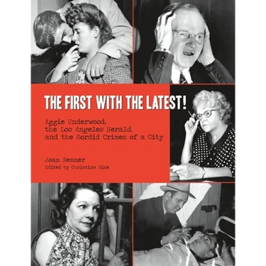 The First with the Latest!: Aggie Underwood, the Los Angeles Herald, and the Sordid Crimes of a City
