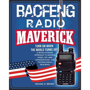 Baofeng Radio Maverick: Turn on When the World Turns Off. a Revolutionary Approach to Baofeng Radio, Off-Grid Communication and Technological Resilien