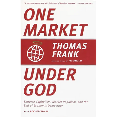 One Market Under God: Extreme Capitalism, Market Populism, and the End of Economic Democracy