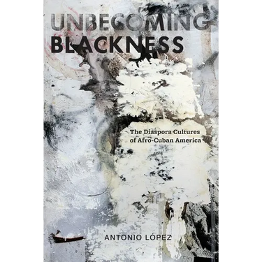 Unbecoming Blackness: The Diaspora Cultures of Afro-Cuban America