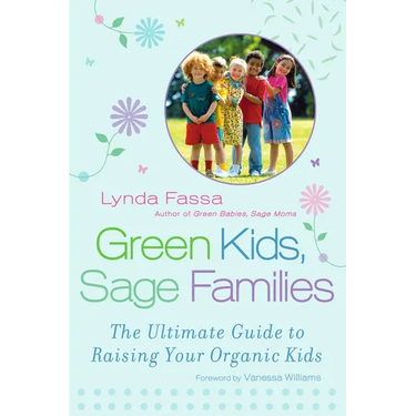 Green Kids, Sage Families: The Ultimate Guide to Raising Your Organic Kids