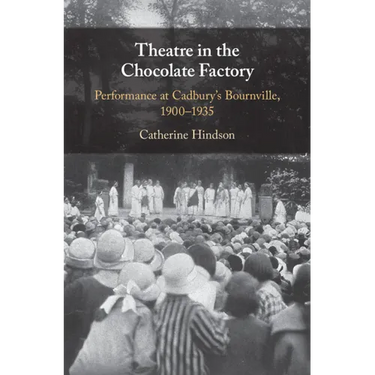 Theatre in the Chocolate Factory: Performance at Cadbury's Bournville, 1900-1935