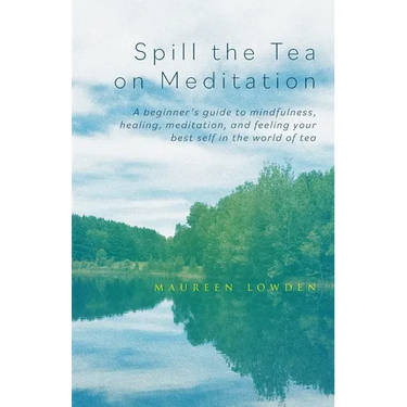 Spill the Tea on Meditation: A beginner's guide to mindfulness, healing, meditation, and feeling your best self in the world of tea