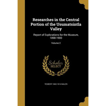 Researches in the Central Portion of the Usumatsintla Valley: Report of Explorations for the Museum, 1898-1900; Volume 2