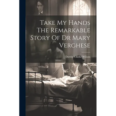 Take My Hands The Remarkable Story Of Dr Mary Verghese