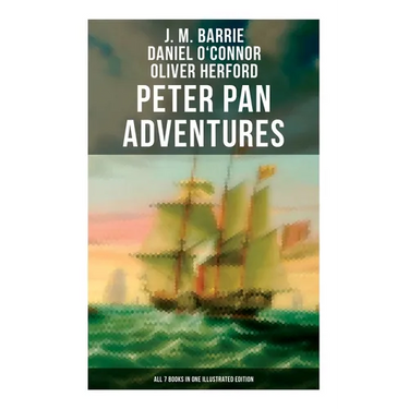 Peter Pan Adventures: All 7 Books in One Illustrated Edition: The Magic of Neverland: The Little White Bird, Peter Pan in Kensington Gardens, Peter an