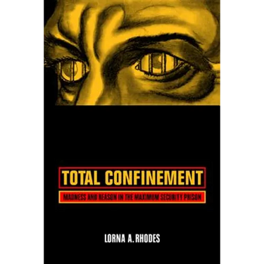 Total Confinement: Madness and Reason in the Maximum Security Prison