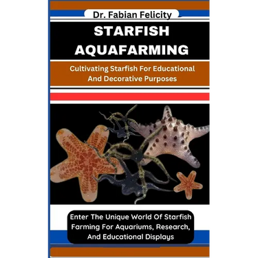 Starfish Aquafarming: Cultivating Starfish For Educational And Decorative Purposes: Enter The Unique World Of Starfish Farming For Aquariums