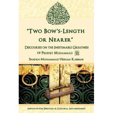 "Two Bow's Length or Nearer": the Inestimable Greatness of Prophet Muhammad (upon him be peace): the Inestimable Greatness of Prophet Muhammad