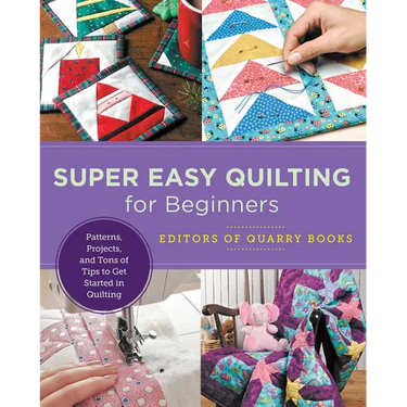 Super Easy Quilting for Beginners: Patterns, Projects, and Tons of Tips to Get Started in Quilting