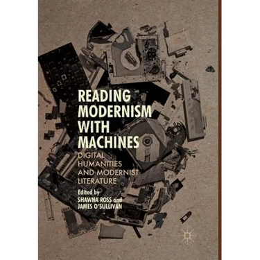 Reading Modernism with Machines: Digital Humanities and Modernist Literature