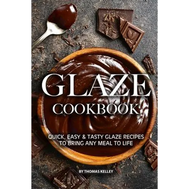 Glaze Cookbook: Quick, Easy Tasty Glaze Recipes to Bring Any Meal to Life