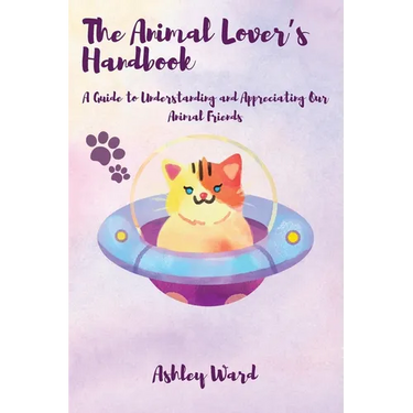 The Animal Lover's Handbook: A Guide to Understanding and Appreciating Our Animal Friends