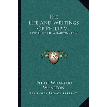 The Life And Writings Of Philip V1: Late Duke Of Wharton (1732)