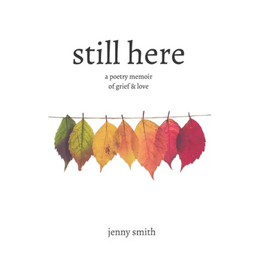 Still Here: A Poetry Memoir of Grief & Love