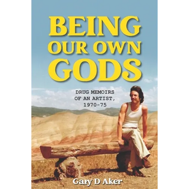 Being Our Own Gods: Drug Memoirs of an Artist, 1970-75
