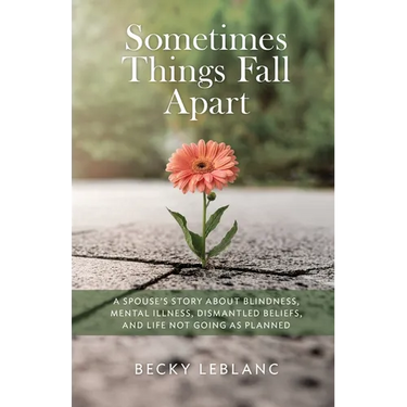 Sometimes Things Fall Apart: A Spouse's Story about Blindness, Mental Illness, Dismantled Beliefs, and Life Not Going as Planned