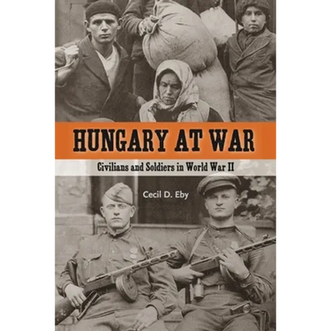 Hungary at War: Civilians and Soldiers in World War II
