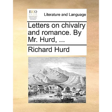 Letters on Chivalry and Romance. by Mr. Hurd, ...