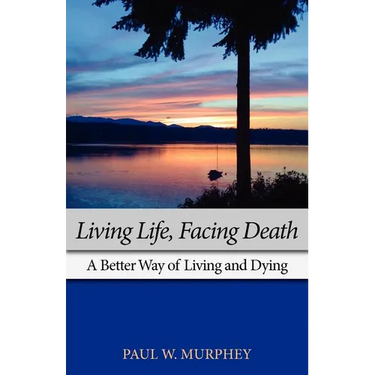 Living Life, Facing Death: A Better Way of Living and Dying
