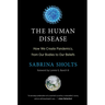 The Human Disease: How We Create Pandemics, from Our Bodies to Our Beliefs