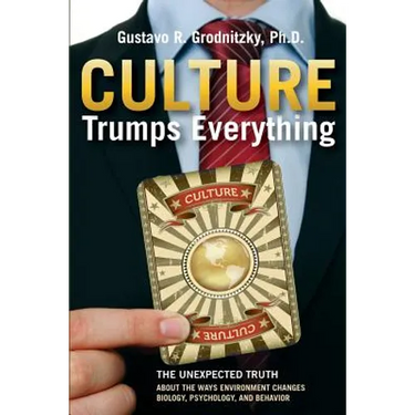 Culture Trumps Everything: The Unexpected Truth About The Ways Environment Changes Biology, Psychology, And Behavior