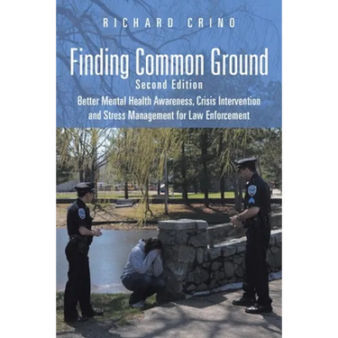Finding Common Ground: Second Edition Better Mental Health Awareness, Crisis Intervention and Stress Management for Law Enforcement