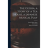 The Geisha, a Story of a Tea House, a Japanese Musical Play