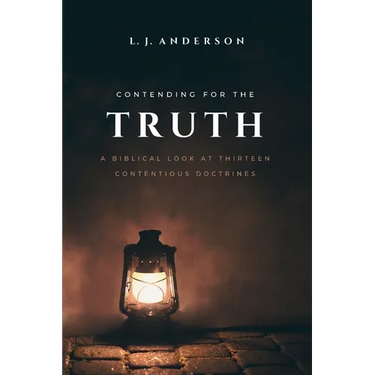 Contending for the Truth: A Biblical Look at Thirteen Contentious Doctrines