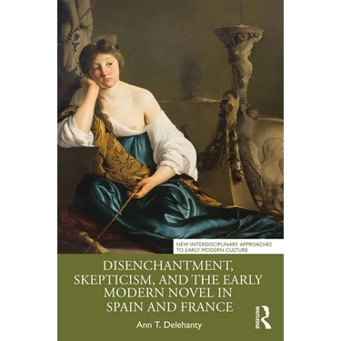 Disenchantment, Skepticism, and the Early Modern Novel in Spain and France