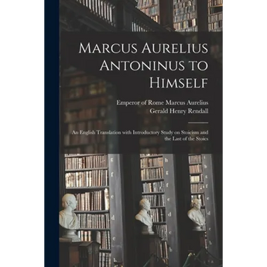 Marcus Aurelius Antoninus to Himself: an English Translation With Introductory Study on Stoicism and the Last of the Stoics