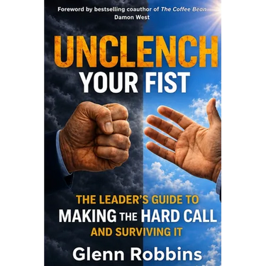 Unclench Your Fist The Leader's Guide to Making the Hard Call (and Surviving It)