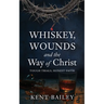 Whiskey, Wounds and the Way of Christ: Tough Trials, Honest Faith
