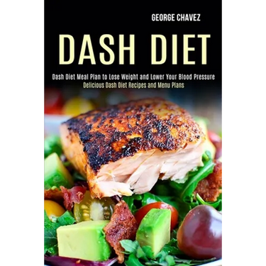 Dash Diet: Dash Diet Meal Plan to Lose Weight and Lower Your Blood Pressure (Delicious Dash Diet Recipes and Menu Plans)