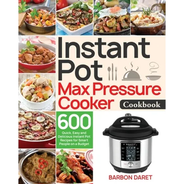 Instant Pot Max Pressure Cooker Cookbook: 600 Quick, Easy and Delicious Instant Pot Recipes for Smart People on a Budget