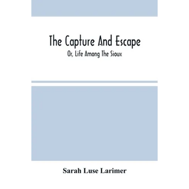 The Capture And Escape; Or, Life Among The Sioux