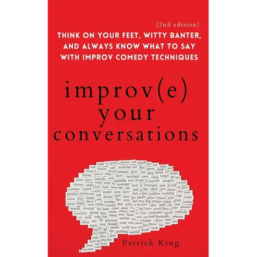 Improve Your Conversations: Think on Your Feet, Witty Banter, and Always Know What to Say with Improv Comedy Techniques (2nd Edition)