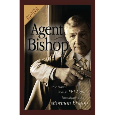Agent Bishop: True Stories from an FBI Agent Moonlighting as a Mormon Bishop