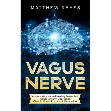 Vagus Nerve: Activate Your Natural Healing Power And Reduce Anxiety, Depression, Chronic Illness, Ptsd And Inflammation
