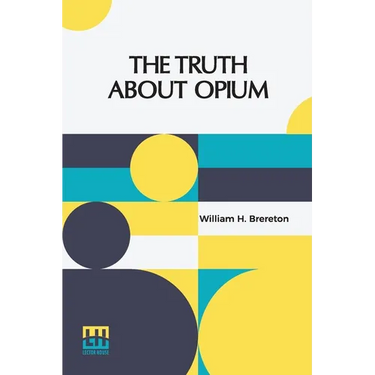The Truth About Opium: Being A Refutation Of The Fallacies Of The Anti-Opium Society And A Defence Of The Indo-China Opium Trade.