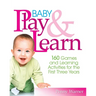 Baby Play and Learn: 160 Games and Learning Activities for the First Three Years